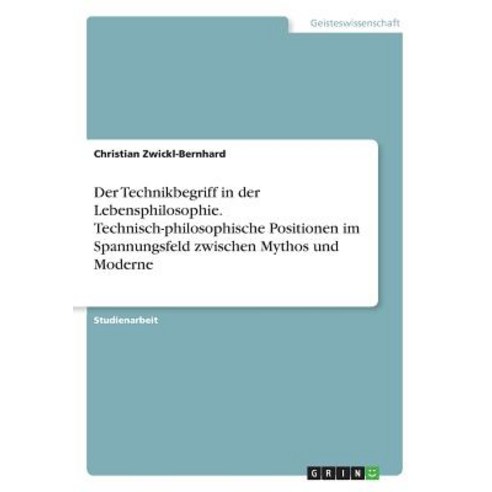 Der Technikbegriff in Der Lebensphilosophie. Technisch-Philosophische Positionen Im Spannungsfeld Zwis..., Grin Publishing