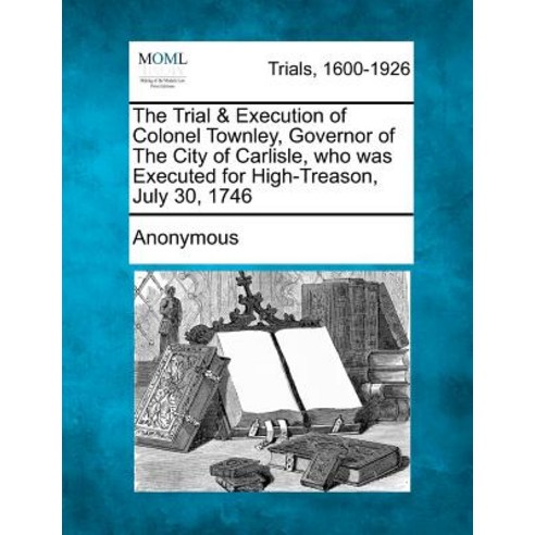 The Trial & Execution of Colonel Townley Governor of the City of Carlisle Who Was Executed for High-..., Gale, Making of Modern Law