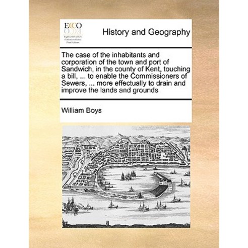 The Case of the Inhabitants and Corporation of the Town and Port of Sandwich in the County of Kent T..., Gale Ecco, Print Editions