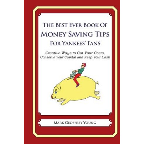 The Best Ever Book of Money Saving Tips for Yankees'' Fans: Creative Ways to Cut Your Costs Conserve Y..., Createspace Independent Publishing Platform