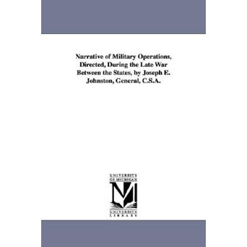 Narrative of Military Operations Directed During the Late War Between the States by Joseph E. Johns..., University of Michigan Library