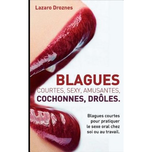 Blagues Courtes Sexy Amusantes Cochonnes Droles: Blagues Courtes Pour Pratiquer Le Sexe Oral Chez ..., Createspace Independent Publishing Platform