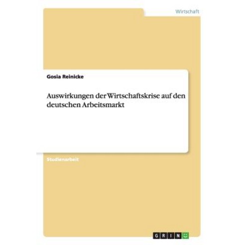 Auswirkungen Der Wirtschaftskrise Auf Den Deutschen Arbeitsmarkt, Grin Publishing