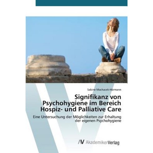 Signifikanz Von Psychohygiene Im Bereich Hospiz- Und Palliative Care, AV Akademikerverlag