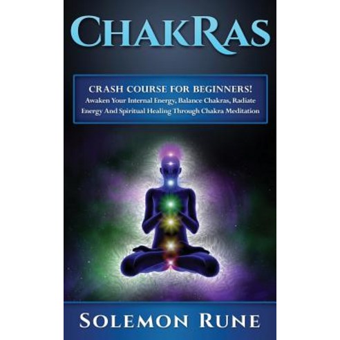 Chakras: Crash Course for Beginners! Awaken Your Internal Energy Balance Chakras Radiate Energy and ..., Createspace Independent Publishing Platform