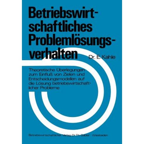 Betriebswirtschaftliches Problemlosungsverhalten: Theoretische Uberlegungen Zum Einfluss Von Zielen Un..., Gabler Verlag