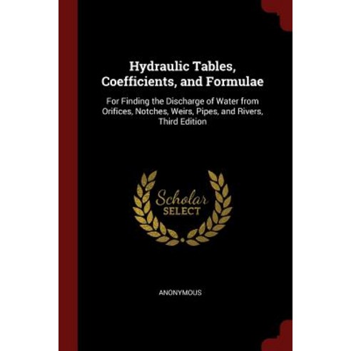 Hydraulic Tables Coefficients and Formulae: For Finding the Discharge ...