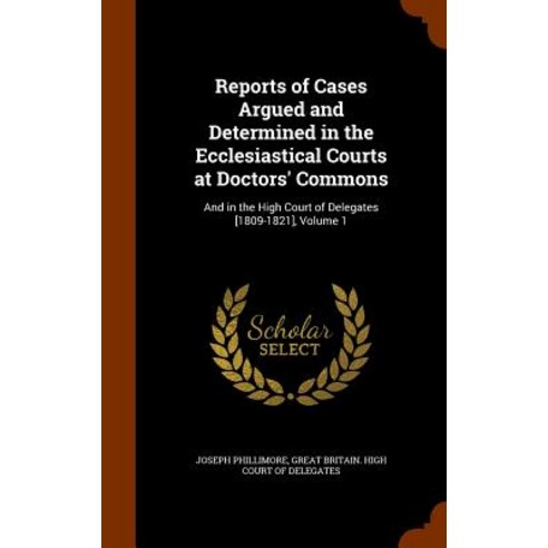 Reports of Cases Argued and Determined in the Ecclesiastical Courts at Doctors'' Commons: And in the Hi..., Arkose Press