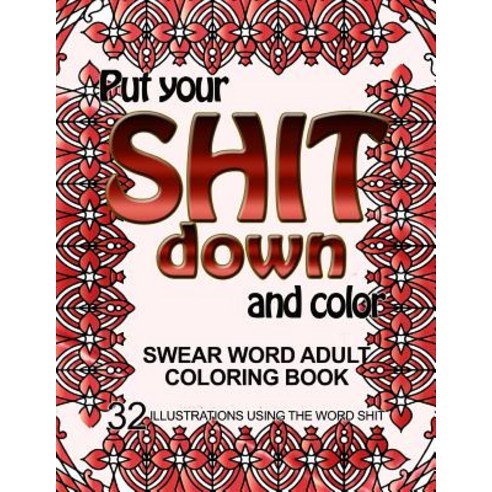 Put Your Shit Down and Color: Swear Word Adult Coloring Book: 32 Illustrations Using the Word Shit, Createspace Independent Publishing Platform