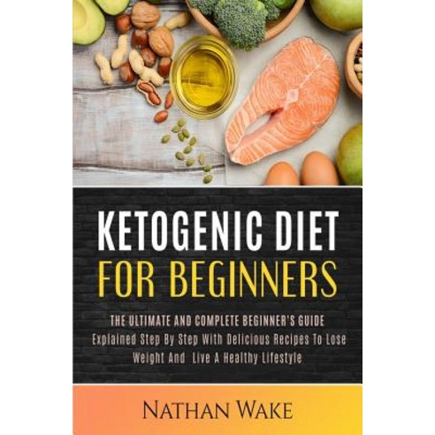 Ketogenic Diet for Beginners: The Ultimate and Complete Beginner''s Guide Explained Step by Step with D..., Createspace Independent Publishing Platform