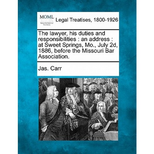 The Lawyer His Duties and Responsibilities: An Address: At Sweet Springs Mo. July 2D 1886 Before ..., Gale Ecco, Making of Modern Law