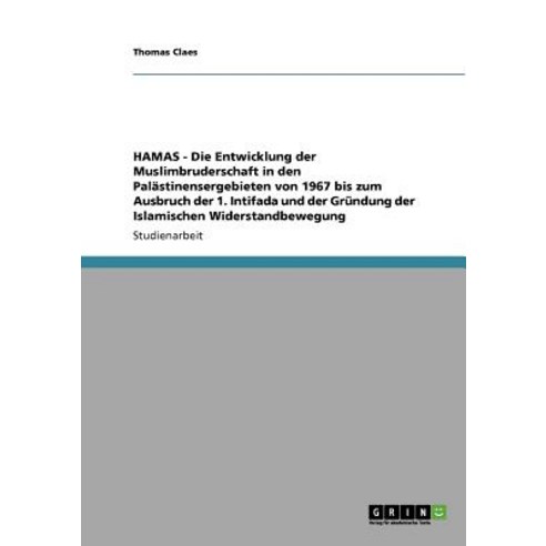 Hamas - Die Entwicklung Der Muslimbruderschaft in Den Palastinensergebieten Von 1967 Bis Zum Ausbruch ..., Grin Publishing