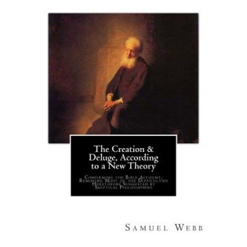 The Creation & Deluge According to a New Theory: Confirming the Bible Account Removing Most of the D..., Createspace Independent Publishing Platform