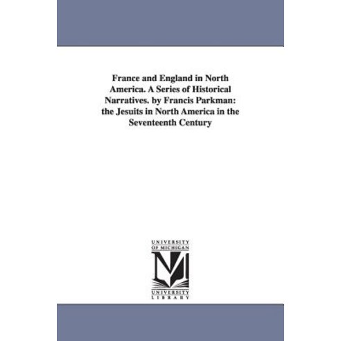 France and England in North America. a Series of Historical Narratives. by Francis Parkman: The Jesuit..., University of Michigan Library