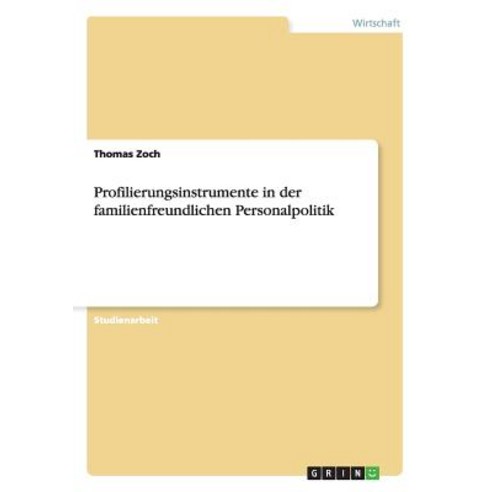 Profilierungsinstrumente in Der Familienfreundlichen Personalpolitik, Grin Publishing