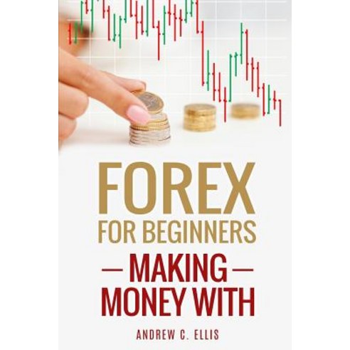 Forex for Beginners: Making Money With: A Step by Step Guide to Currency Trading: How to Be a Successf..., Createspace Independent Publishing Platform
