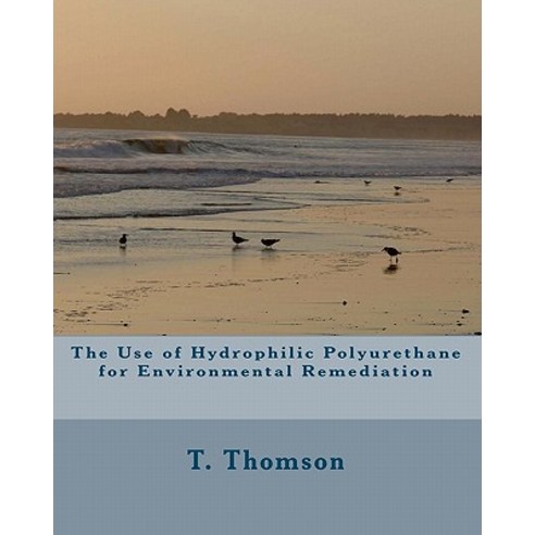 The Use of Hydrophilic Polyurethane for Environmental Remediation Paperback, Createspace