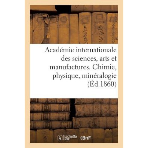 Academie Internationale Des Sciences Arts Et Manufactures. Chimie Physique Mineralogie = Acada(c)Mi..., Hachette Livre Bnf
