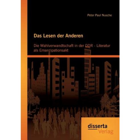 Das Lesen Der Anderen: Die Wahlverwandtschaft in Der Ddr- Literatur ALS Emanzipationsakt, Disserta Verlag