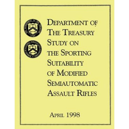 Department of the Treasury Study on the Sporting Suitability of Modified Semiautomatic Assault Rifles:..., Createspace Independent Publishing Platform