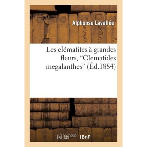 Les Clematites a Grandes Fleurs Clematides Megalanthes: Description Et Iconographie: Des Especes Cult..., Hachette Livre - Bnf