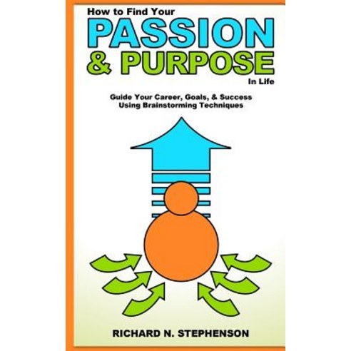 How to Find Your Passion & Purpose in Life: Guide Your Career Goals & Success Using Brainstorming Te..., Createspace Independent Publishing Platform