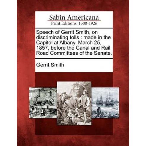 Speech of Gerrit Smith on Discriminating Tolls: Made in the Capitol at Albany March 25 1857 Before..., Gale Ecco, Sabin Americana