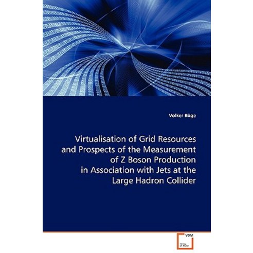 Virtualisation of Grid Resources and Prospects of the Measurement of Z Boson Production in Association..., VDM Verlag Dr. Mueller E.K.