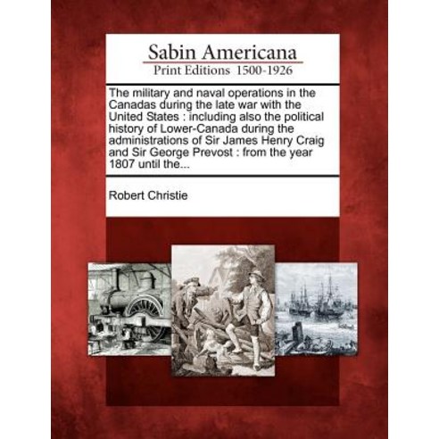 The Military and Naval Operations in the Canadas During the Late War with the United States: Including..., Gale, Sabin Americana