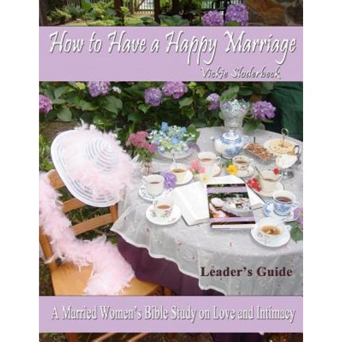 How to Have a Happy Marriage: Leader''s Guide: A Married Women''s Bible Study on Love and Intimacy, Createspace Independent Publishing Platform