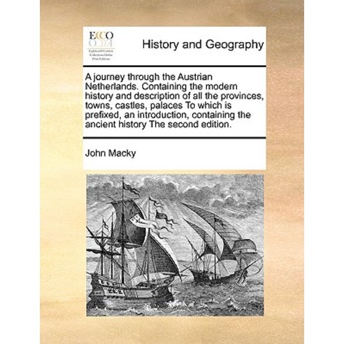 A Journey Through the Austrian Netherlands. Containing the Modern History and Description of All the P..., Gale Ecco, Print Editions