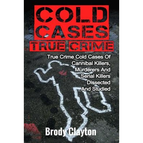 Cold Cases True Crime: True Crime Cold Cases of Cannibal Killers Murderers and Serial Killers Dissect..., Createspace Independent Publishing Platform