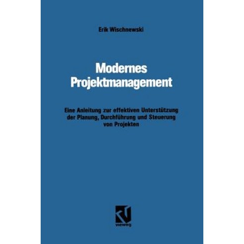 Modernes Projektmanagement: Eine Anleitung Zur Effektiven Unterstutzung Der Planung Durchfuhrung Und ..., Vieweg+teubner Verlag