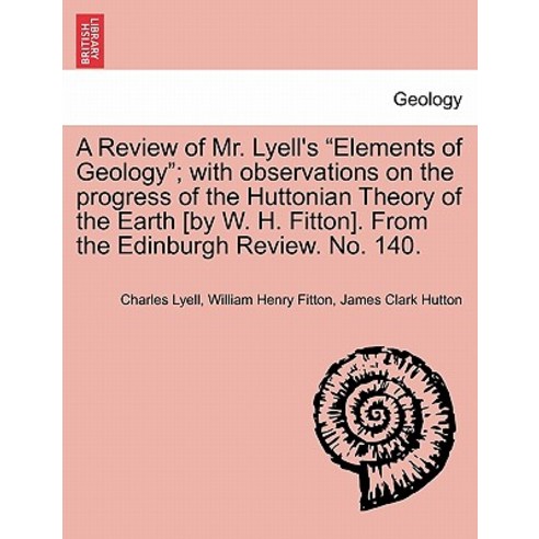 A Review of Mr. Lyell''s "Elements of Geology"; With Observations on the Progress of the Huttonian Theo..., British Library, Historical Print Editions