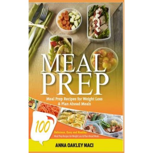 Meal Prep: 100 Delicious Easy and Healthy Meal Prep Recipes for Weight Loss & Plan Ahead Meals (Meal..., Createspace Independent Publishing Platform