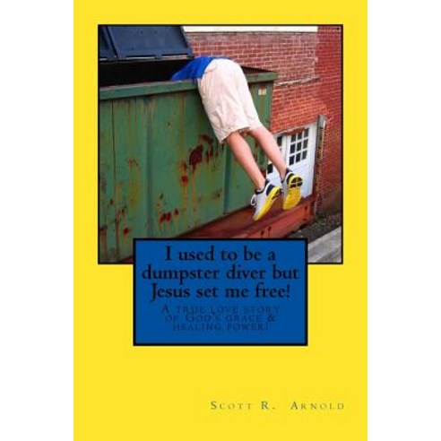 I Used to Be a Dumpster Diver But Jesus Set Me Free!: A True Love Story of God''s Grace and Healing Pow..., Createspace Independent Publishing Platform