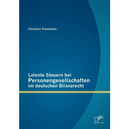 Latente Steuern Bei Personengesellschaften Im Deutschen Bilanzrecht, Diplomica Verlag Gmbh