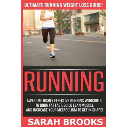 Running - Sarah Brooks: Ultimate Running Weight Loss Guide! Awesome Highly Effective Running Workouts ..., Createspace Independent Publishing Platform