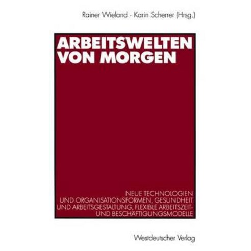 Arbeitswelten Von Morgen: Neue Technologien Und Organisationsformen Gesundheit Und Arbeitsgestaltung ..., Vs Verlag Fur Sozialwissenschaften