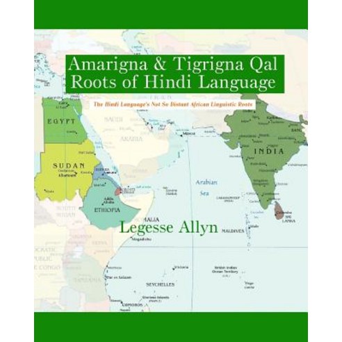Amarigna & Tigrigna Qal Roots of Hindi Language: The Not So Distant African Roots of the Hindi Languag..., Createspace Independent Publishing Platform