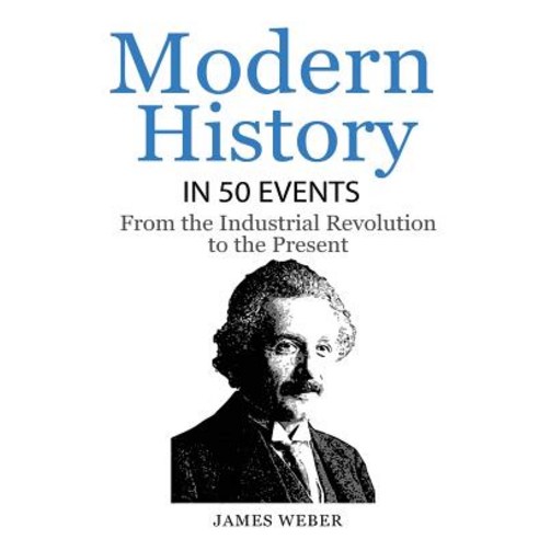 History: Modern History in 50 Events: From the Industrial Revolution to the Present (World History Hi..., Createspace Independent Publishing Platform