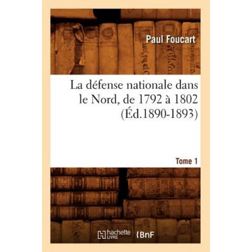 La Defense Nationale Dans Le Nord de 1792 a 1802. Tome 1 (Ed.1890-1893), Hachette Livre Bnf