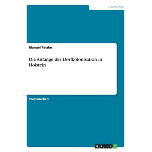 Die Anfange Der Dorfkolonisation in Holstein, Grin Publishing