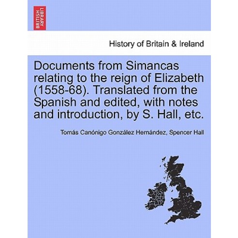 Documents from Simancas Relating to the Reign of Elizabeth (1558-68). Translated from the Spanish and ..., British Library, Historical Print Editions