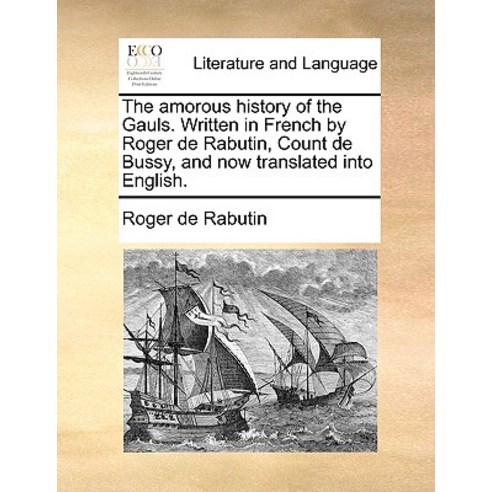 The Amorous History of the Gauls. Written in French by Roger de Rabutin Count de Bussy and Now Trans..., Gale Ecco, Print Editions