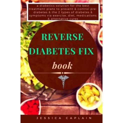 Reverse Diabetes Fix Book: A Diabetics Solution for the Best Treatment Plans to Prevent & Control Pre-..., Createspace Independent Publishing Platform