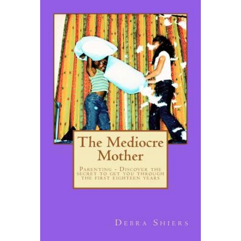 The Mediocre Mother: Parenting - Discover the Secret to Get You Through the First Eighteen Years, Createspace Independent Publishing Platform