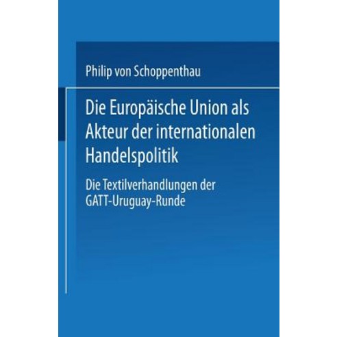 Die Europaische Union ALS Akteur Der Internationalen Handelspolitik: Die Textilverhandlungen Der GATT-..., Deutscher Universitatsverlag