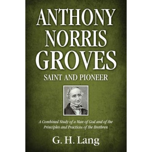 Anthony Norris Groves: Saint and Pioneer: A Combined Study of a Man of God and of the Principles and P..., Kingsley Press