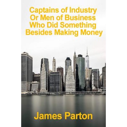 Captains of Industry or Men of Business Who Did Something Besides Making Money: A Book for Young Ameri..., Createspace Independent Publishing Platform